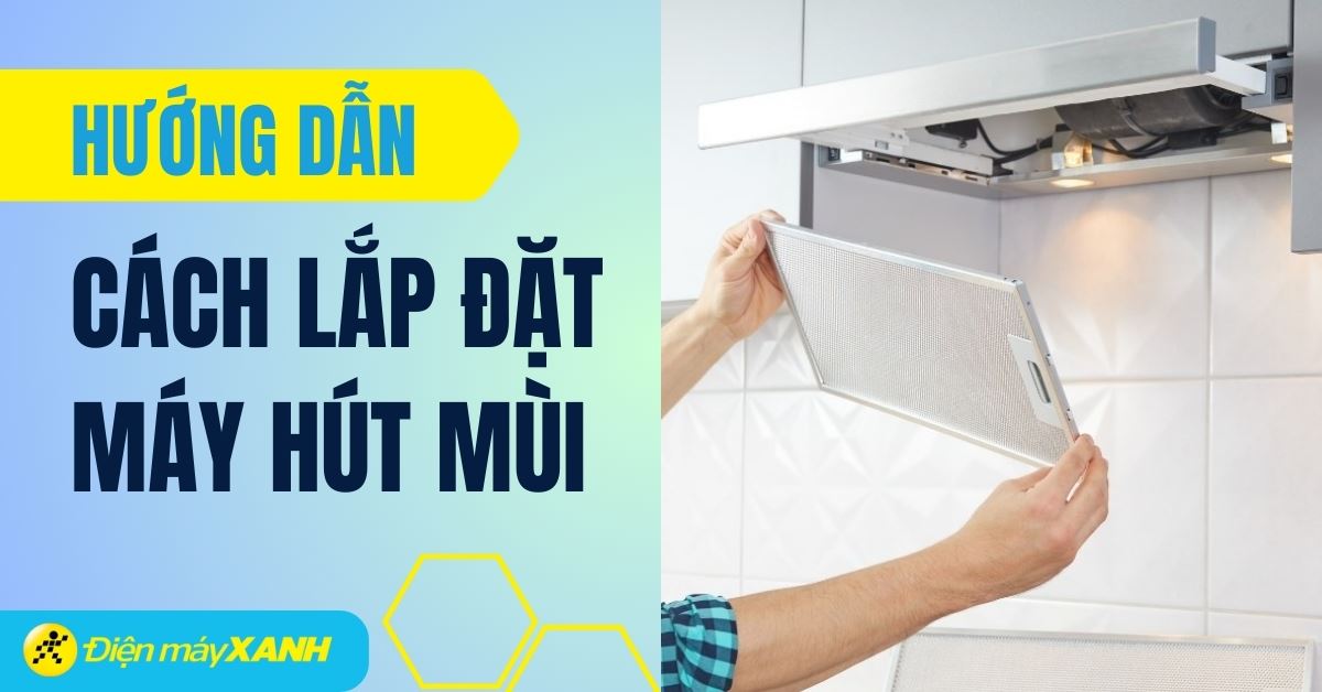 Hướng dẫn cách lắp đặt máy hút mùi, 3 lưu ý khi lắp đặt máy hút mùi
