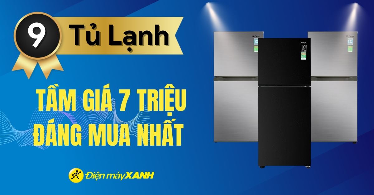 Top 9 tủ lạnh tầm giá 7 triệu tốt đáng mua nhất tại Điện máy XANH