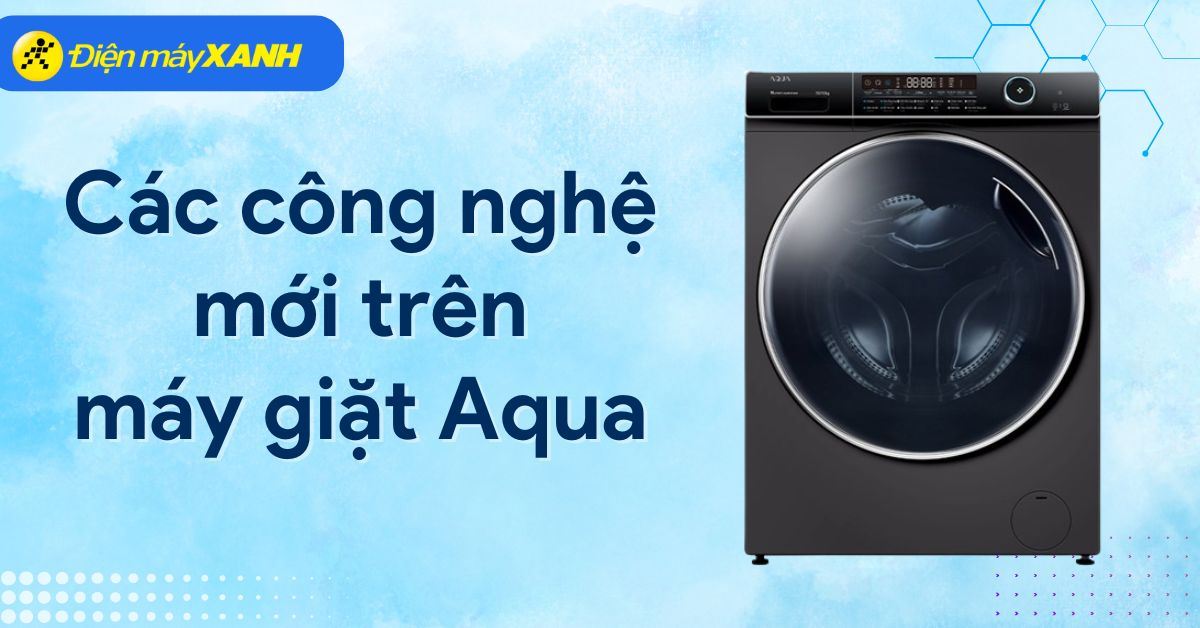 Các công nghệ mới trên máy giặt Aqua [Cập nhật năm 2025]