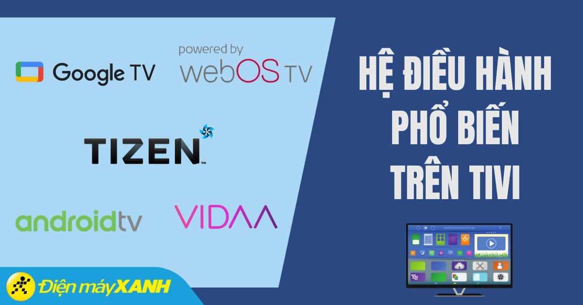 5 hệ điều hành trên tivi phổ biến nhất hiện nay: Bảng so sánh chi tiết
