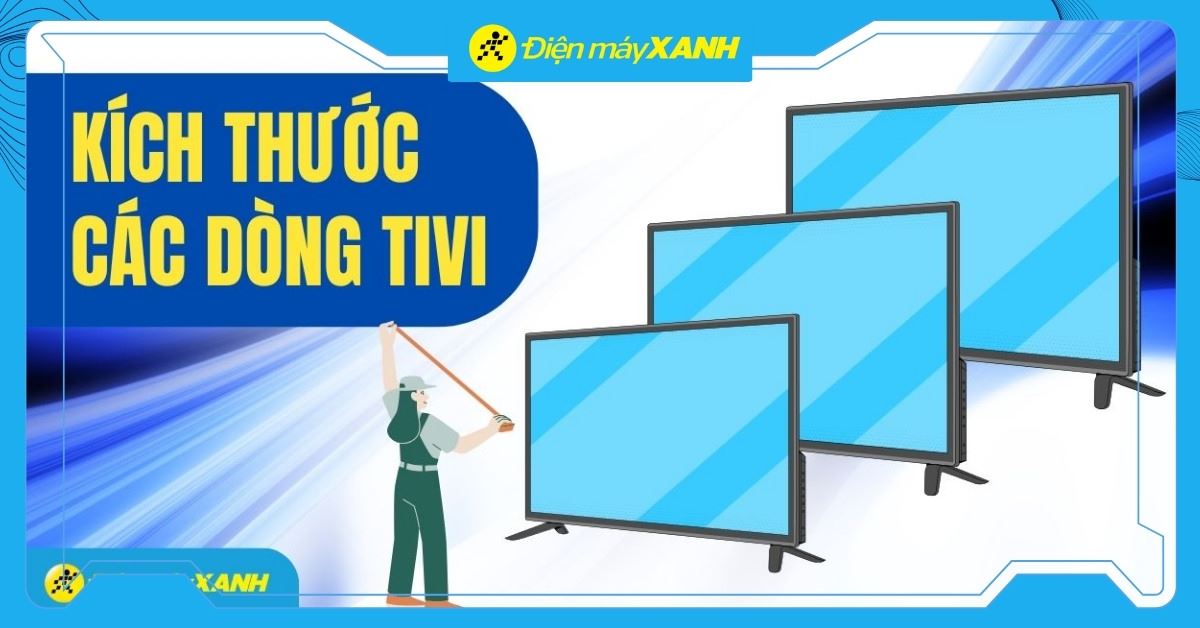 Kích thước các dòng tivi phổ biến: 32, 43, 55, 65, 75, 85 inch. Nên mua loại nào?
