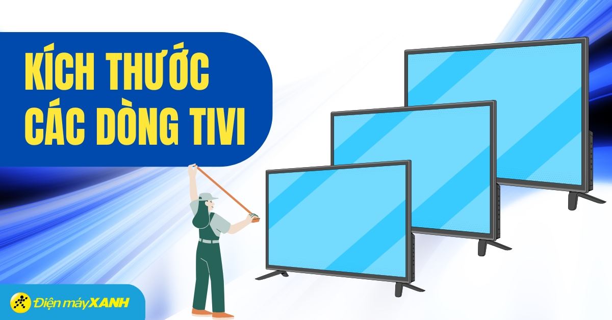 Kích thước các dòng tivi phổ biến: 32, 43, 55, 65, 75, 85 inch. Nên mua loại nào?