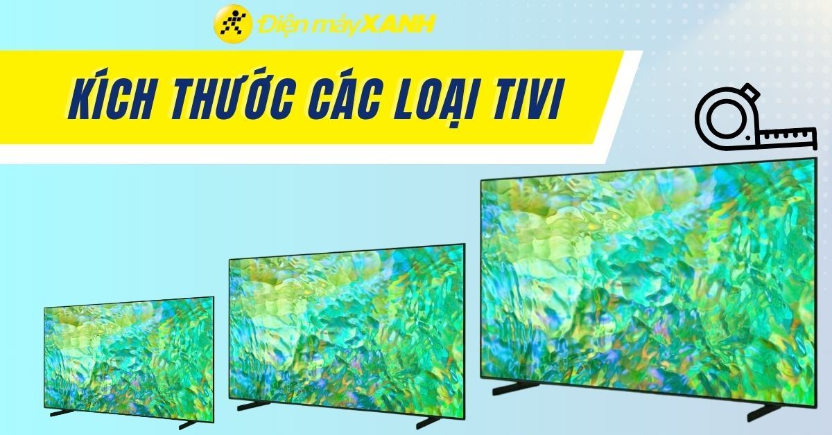 Kích thước các dòng tivi tivi phổ biến: 32, 43, 55, 65, 75, 85 inch