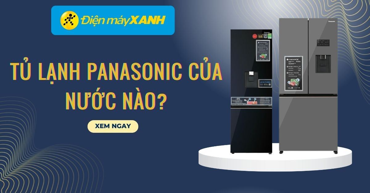 Tủ lạnh Panasonic của nước nào? Có tốt không? Có nên mua không?