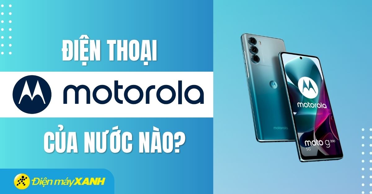 Điện thoại Motorola của nước nào? Sản xuất ở đâu? Có tốt không?