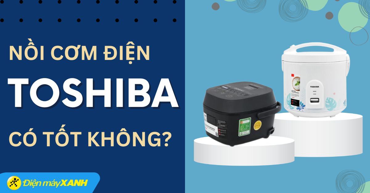 Nồi cơm điện Toshiba có tốt không? Có nên mua không?