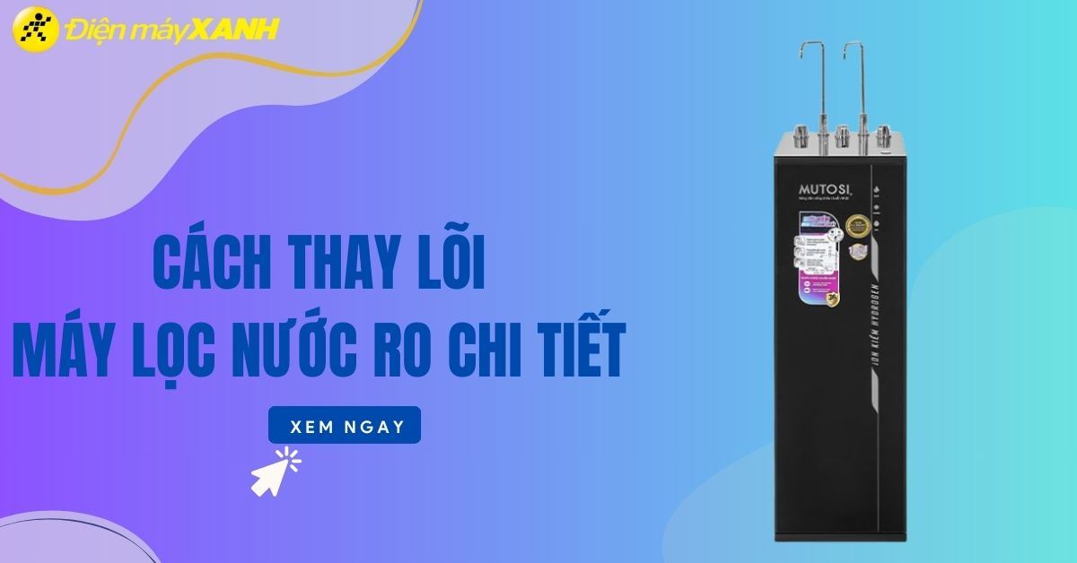 Hướng dẫn cách thay các loại lõi lọc của máy lọc nước RO chi tiết