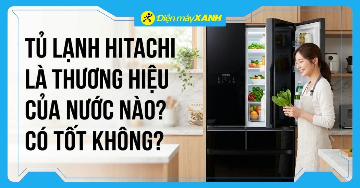 Tủ lạnh Hitachi là thương hiệu của nước nào? Có tốt không?