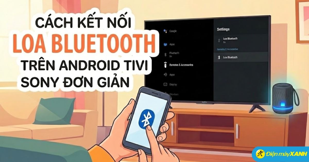Cách kết nối loa Bluetooth trên Android tivi Sony đơn giản, chi tiết