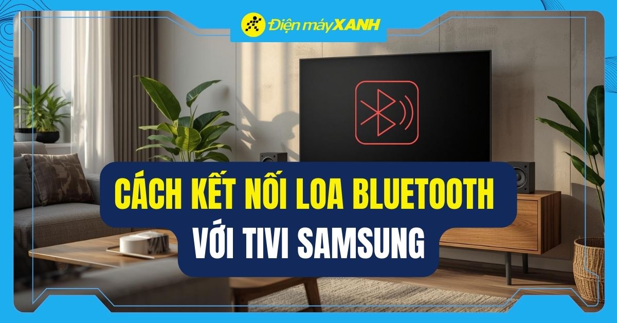 Cách kết nối loa Bluetooth với tivi Samsung đơn giản và nhanh chóng