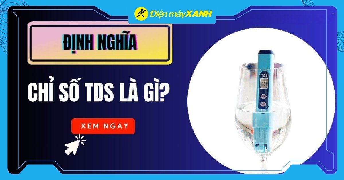 Chỉ số TDS là gì? Tìm hiểu chi tiết chỉ số TDS trên máy lọc nước
