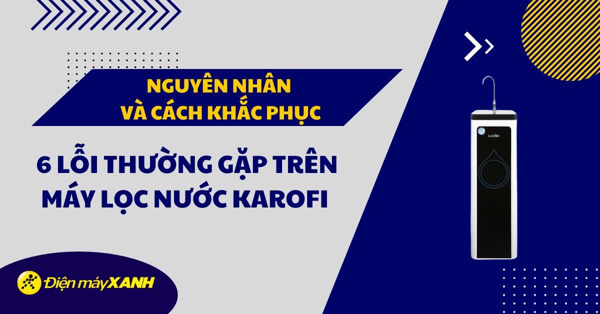 6 lỗi thường gặp trên máy lọc nước Karofi và cách khắc phục bạn nên biết