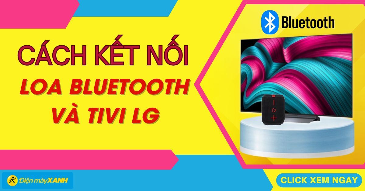 Cách kết nối loa Bluetooth với tivi LG đơn giản và nhanh chóng
