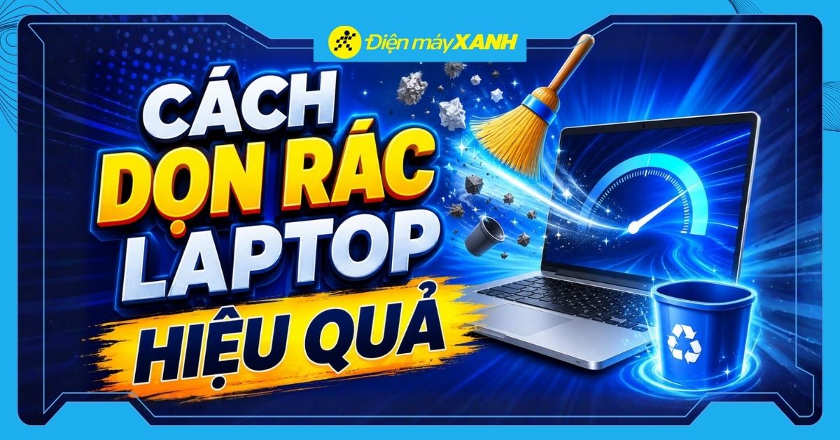 10 cách dọn rác máy tính, laptop nhanh nhất để máy chạy cực mượt