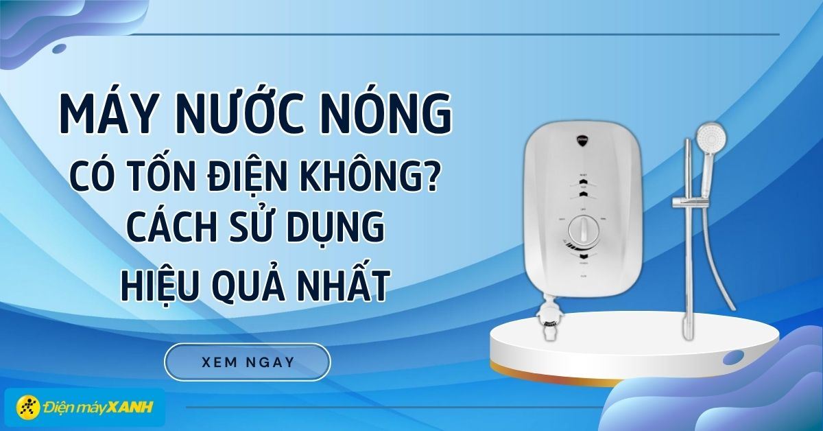 Máy nước nóng có tốn điện không? Cách sử dụng máy nước nóng hiệu quả nhất