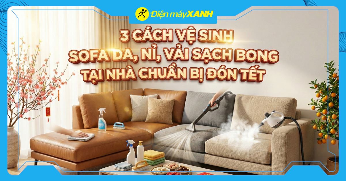 3 cách vệ sinh sofa da, nỉ, vải sạch bong tại nhà chuẩn bị đón Tết