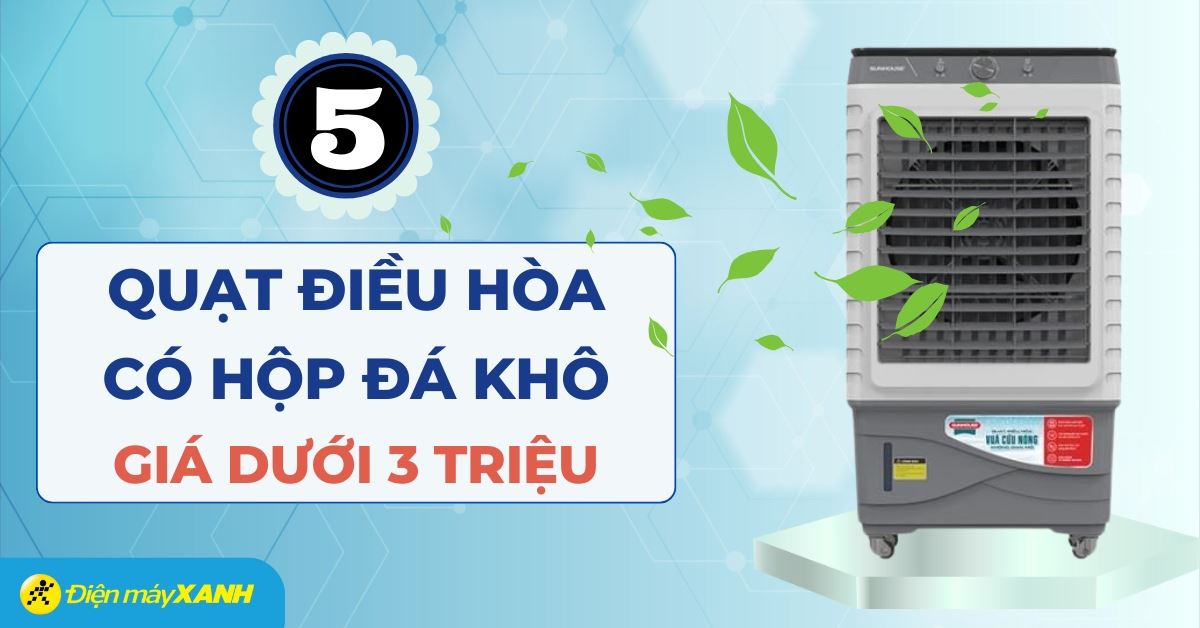 Top 5 quạt điều hòa giá dưới 3 triệu có hộp đá khô, làm mát nhanh
