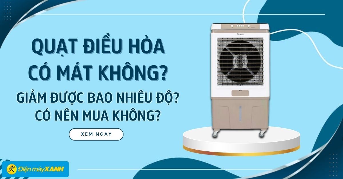Quạt điều hòa có mát không? Giảm được bao nhiêu độ? Có nên mua không?