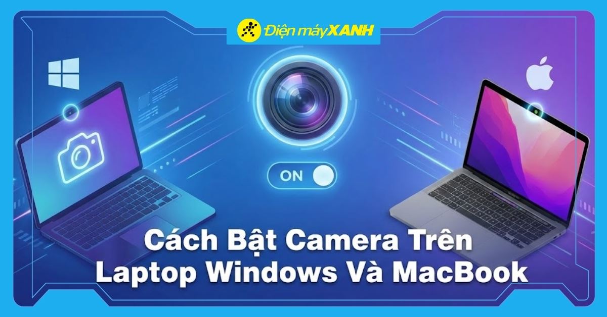 Cách bật camera trên laptop Windows 11, 10, 8, 7 và MacBook chi tiết nhất