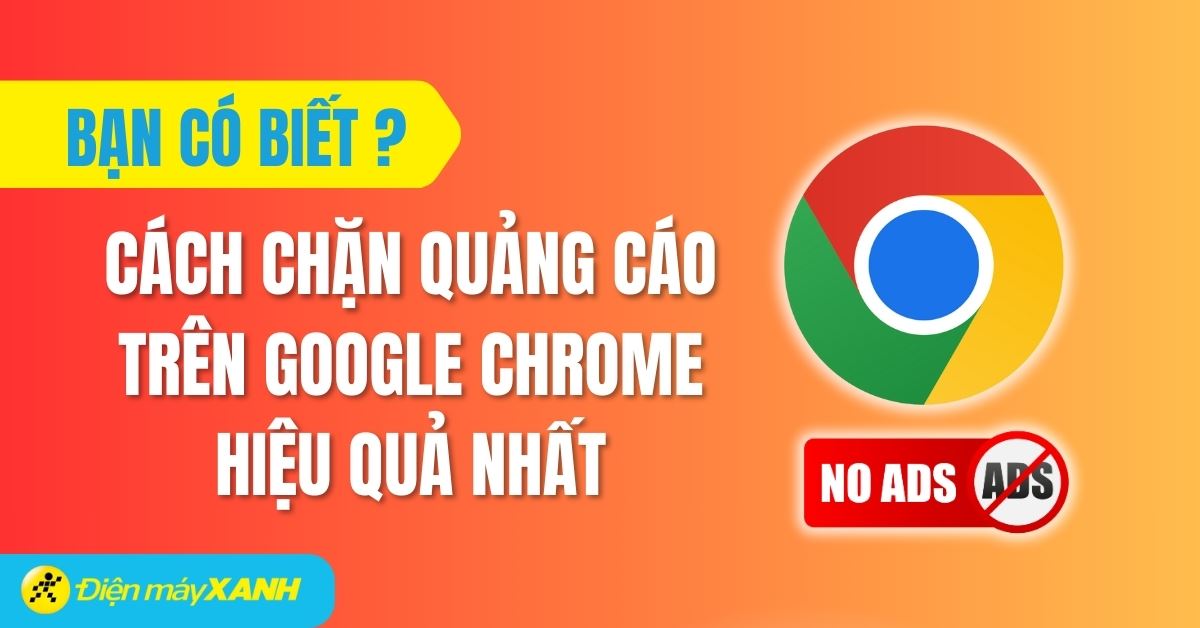 4 cách chặn quảng cáo trên Google Chrome hiệu quả nhất