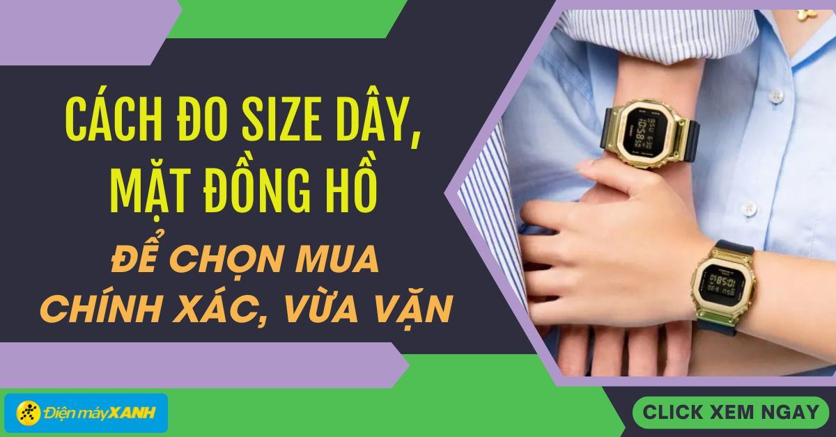 Cách đo size dây, mặt đồng hồ để chọn mua chính xác, vừa vặn