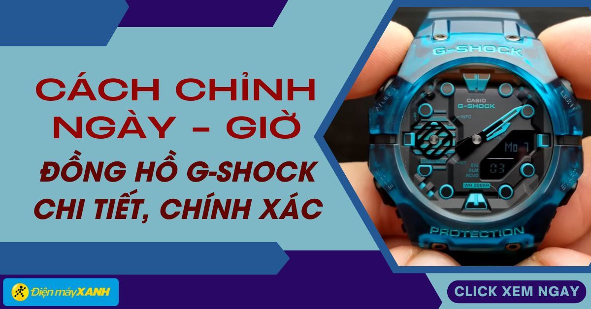 Cách chỉnh ngày giờ đồng hồ G-shock chi tiết, đơn giản, chính xác nhất