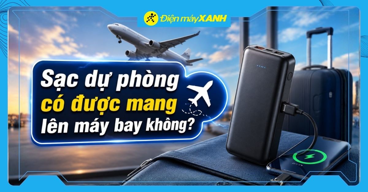 Sạc dự phòng có được mang lên máy bay không? Quy định bạn cần biết