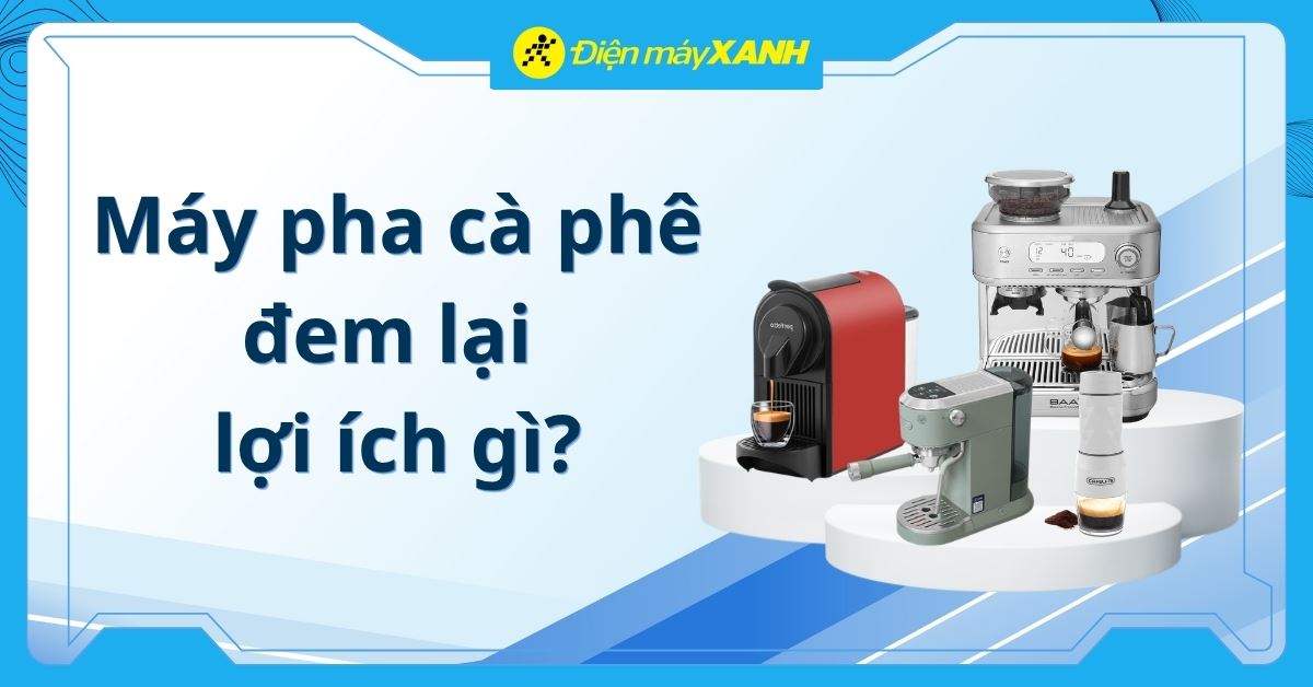 Máy pha cà phê đem lại lợi ích gì? 11 lý do nên mua máy pha cà phê