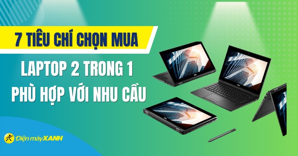 7 tiêu chí cần biết khi chọn mua laptop 2 trong 1 phù hợp với nhu cầu