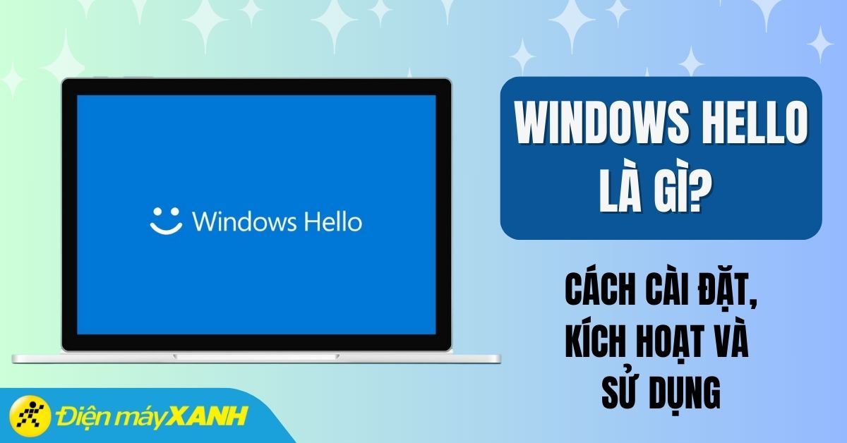 Windows Hello là gì? Cách cài đặt, kích hoạt và sử dụng Windows Hello