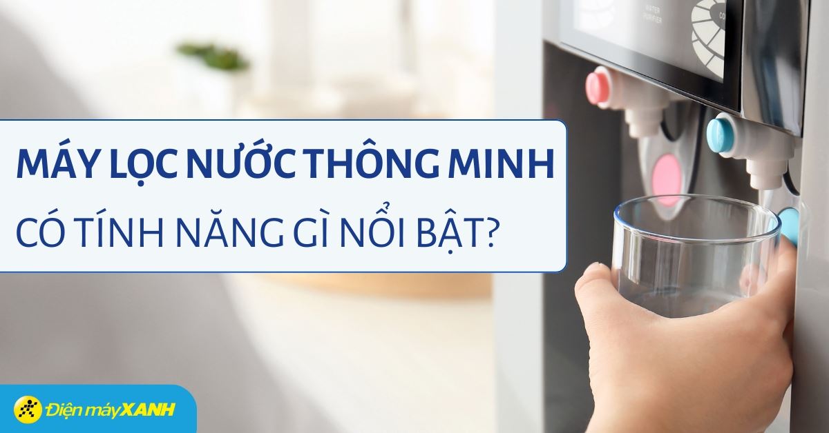Máy lọc nước thông minh là gì? Các tính năng trên máy lọc nước thông minh?