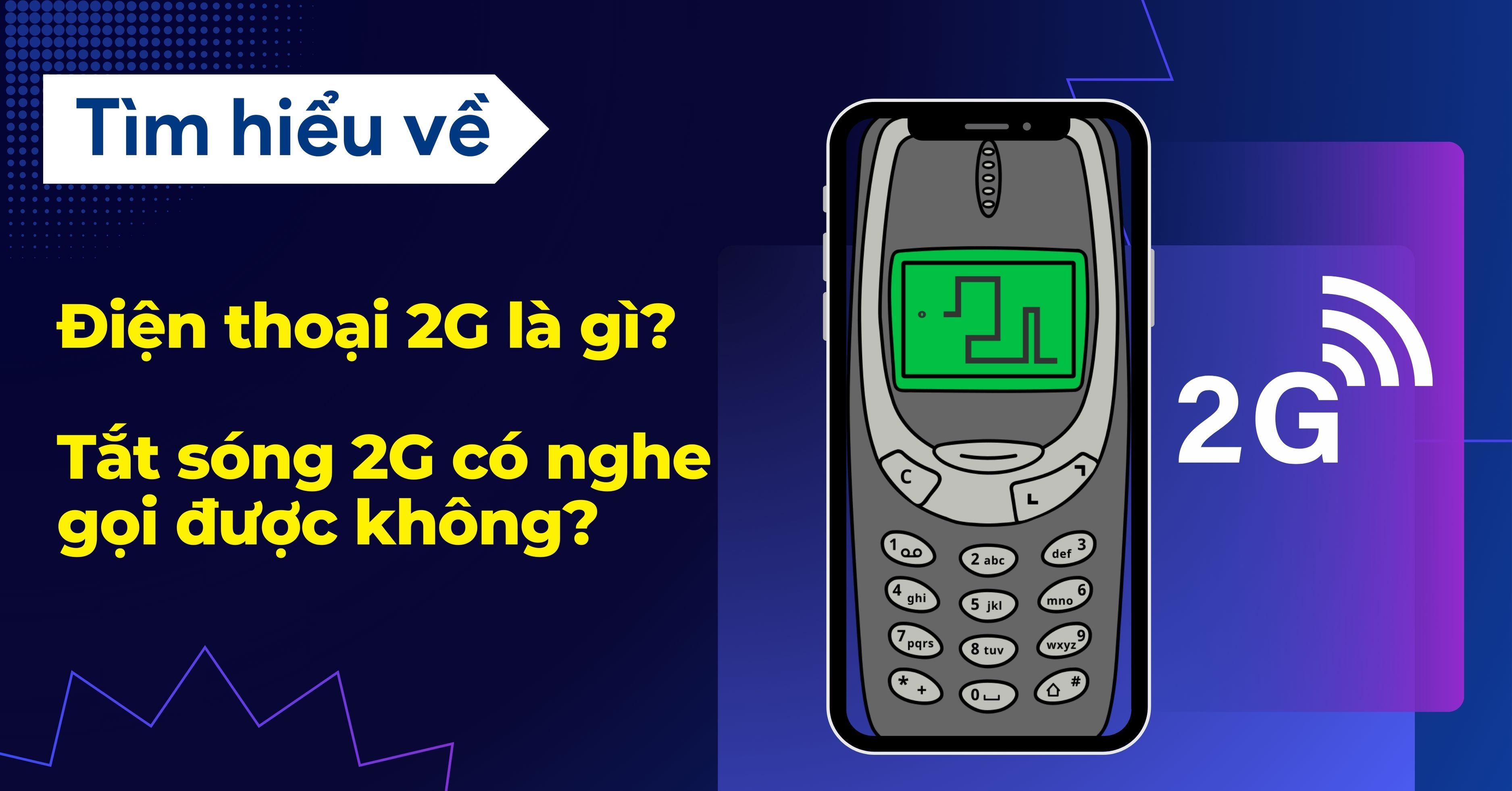 Điện thoại 2G là gì? Tắt sóng 2G có nghe gọi được không?