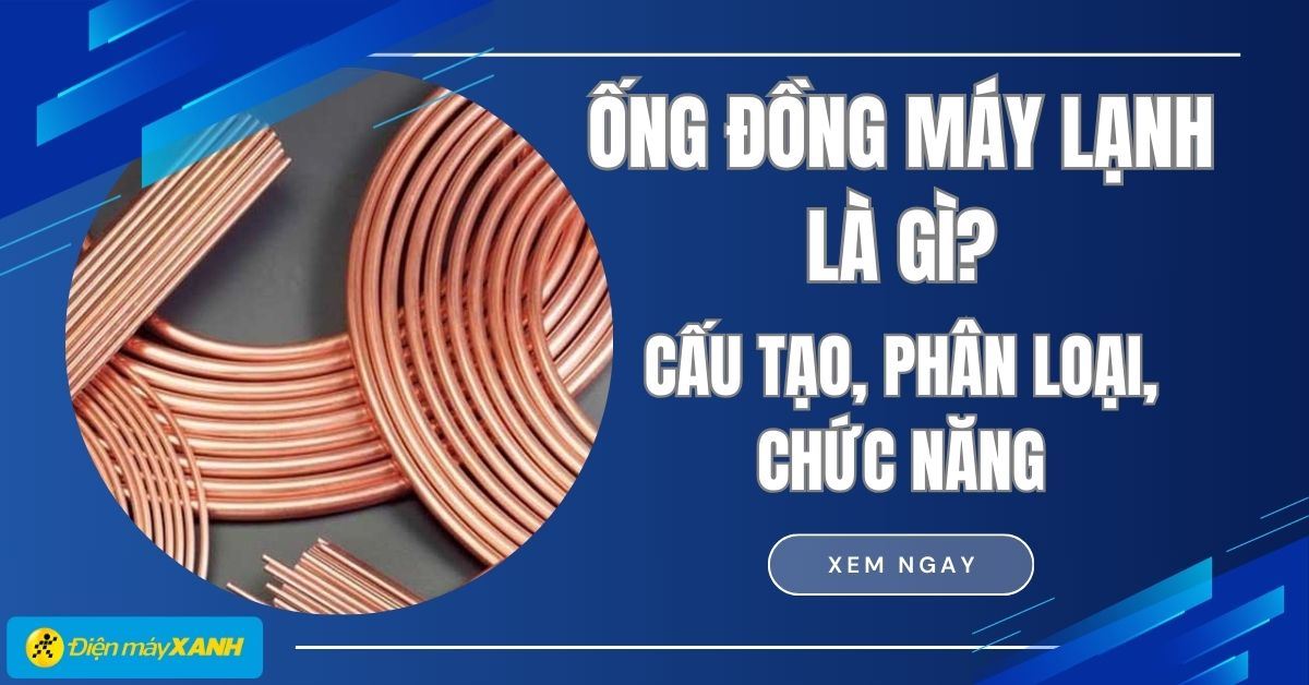 Ống đồng máy lạnh là gì? Cấu tạo, phân loại và chức năng của ống đồng máy lạnh