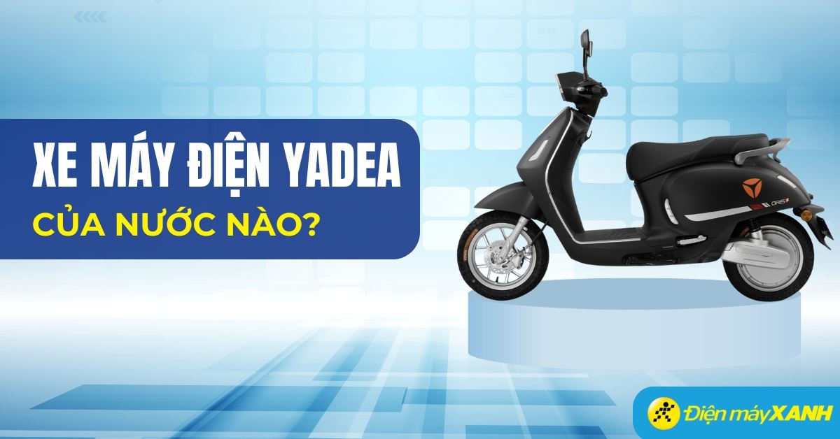 Xe máy điện Yadea của nước nào? Các dòng sản phẩm xe nổi bật của Yadea