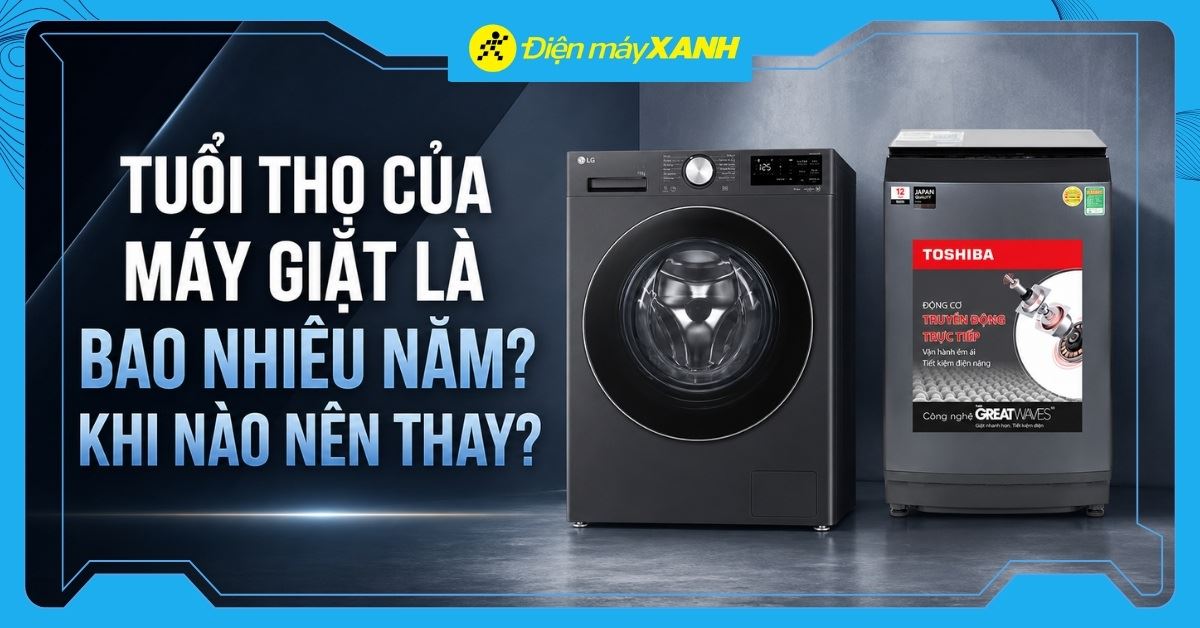 Tuổi thọ của máy giặt là bao nhiêu năm? Khi nào nên thay? Dấu hiệu cần thay mới