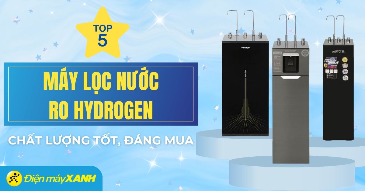 Top 5 máy lọc nước Hydrogen chất lượng tốt tại Điện máy XANH