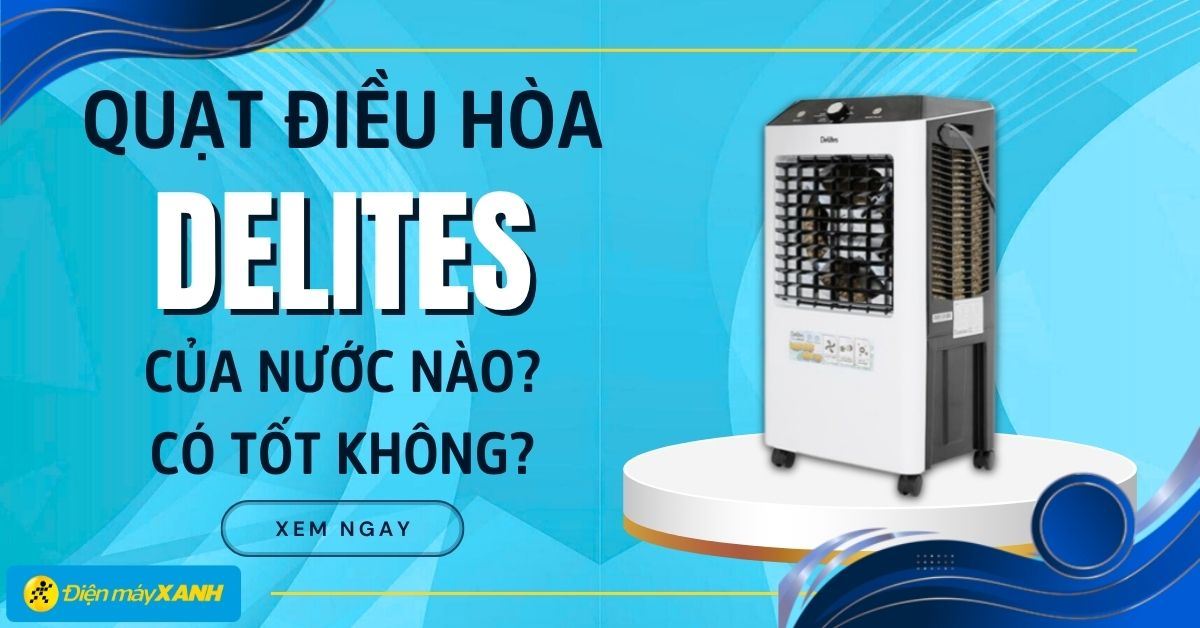 Quạt điều hòa Delites có tốt không? Có nên mua không?