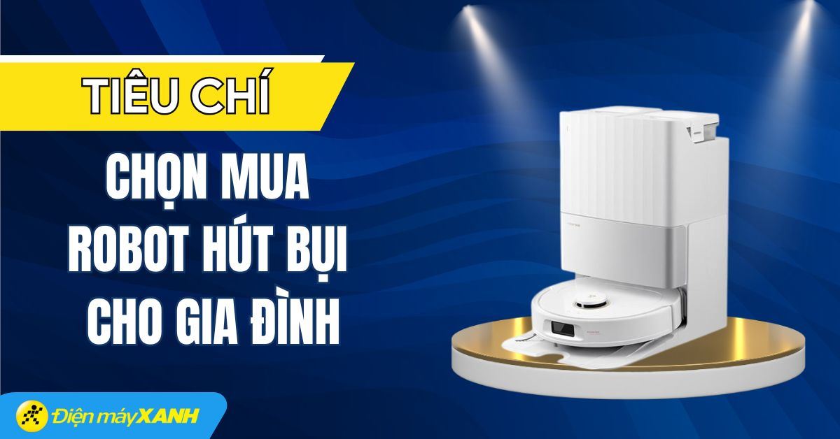 10 tiêu chí cần biết khi chọn mua robot hút bụi cho gia đình