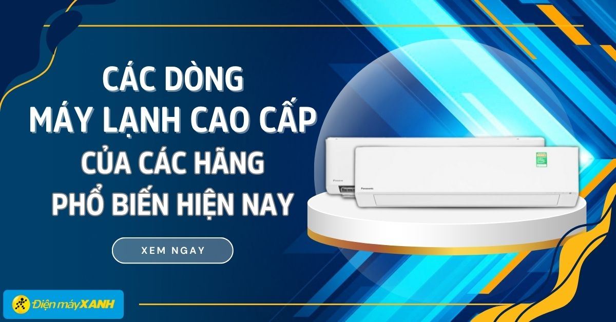 Tổng hợp các dòng máy lạnh cao cấp của các hãng phổ biến hiện nay