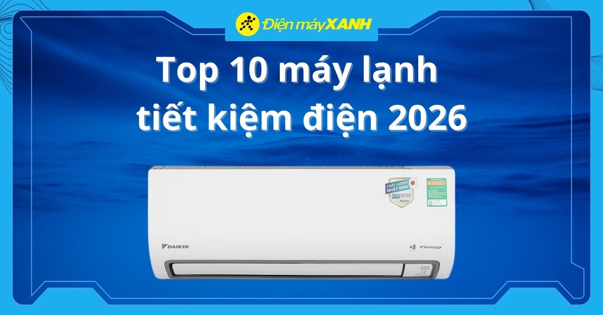 Top 10 máy lạnh tiết kiệm điện 2026 chất lượng cao cho gia đình