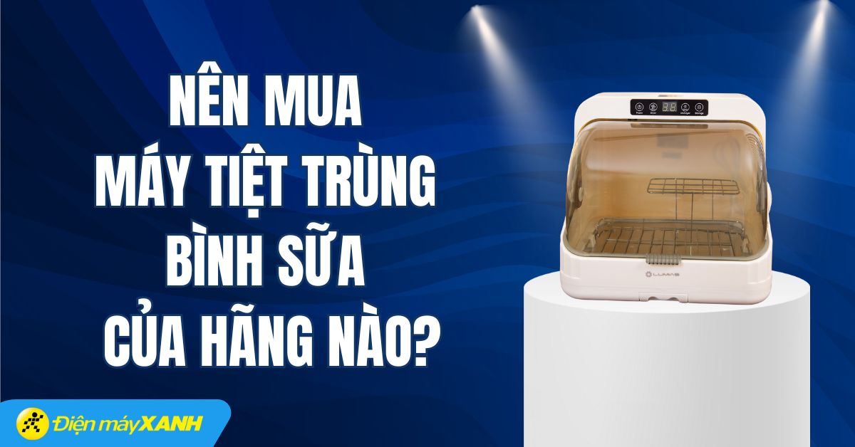 Nên mua máy tiệt trùng bình sữa của hãng nào? 6 thương hiệu tốt và uy tín nhất