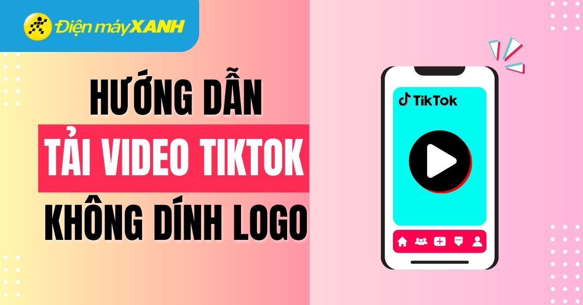 Cách tải video Tiktok không logo hiệu quả, đơn giản