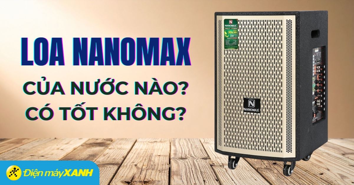 Loa Nanomax của nước nào? Có tốt không?