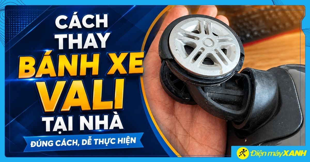 Cách thay bánh xe vali tại nhà đúng cách, dễ thực hiện, nhanh chóng, hiệu quả