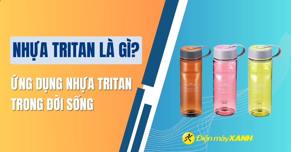 Nhựa Tritan là gì? Ứng dụng của nhựa Tritan trong đời sống
