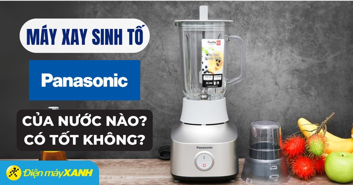 Máy xay sinh tố Panasonic có tốt không? Có đáng mua không?