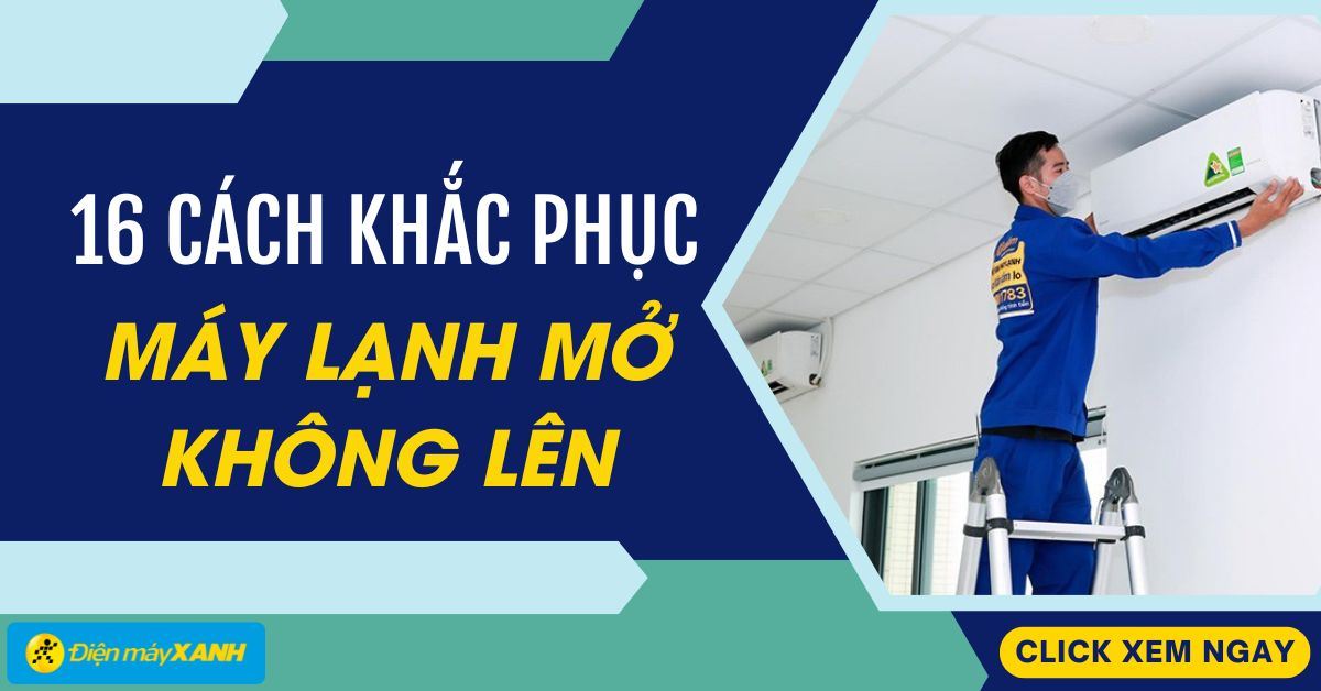 Tại sao máy lạnh mở không lên? 16 nguyên nhân và cách khắc phục đơn giản