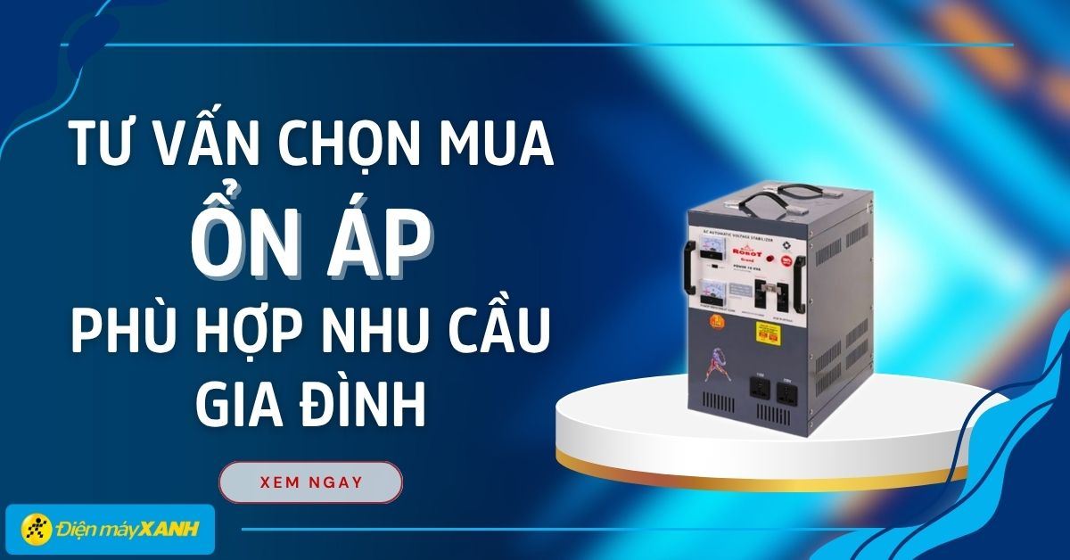 Tư vấn chọn mua ổn áp phù hợp nhu cầu sử dụng của gia đình, chất lượng, tiết kiệm