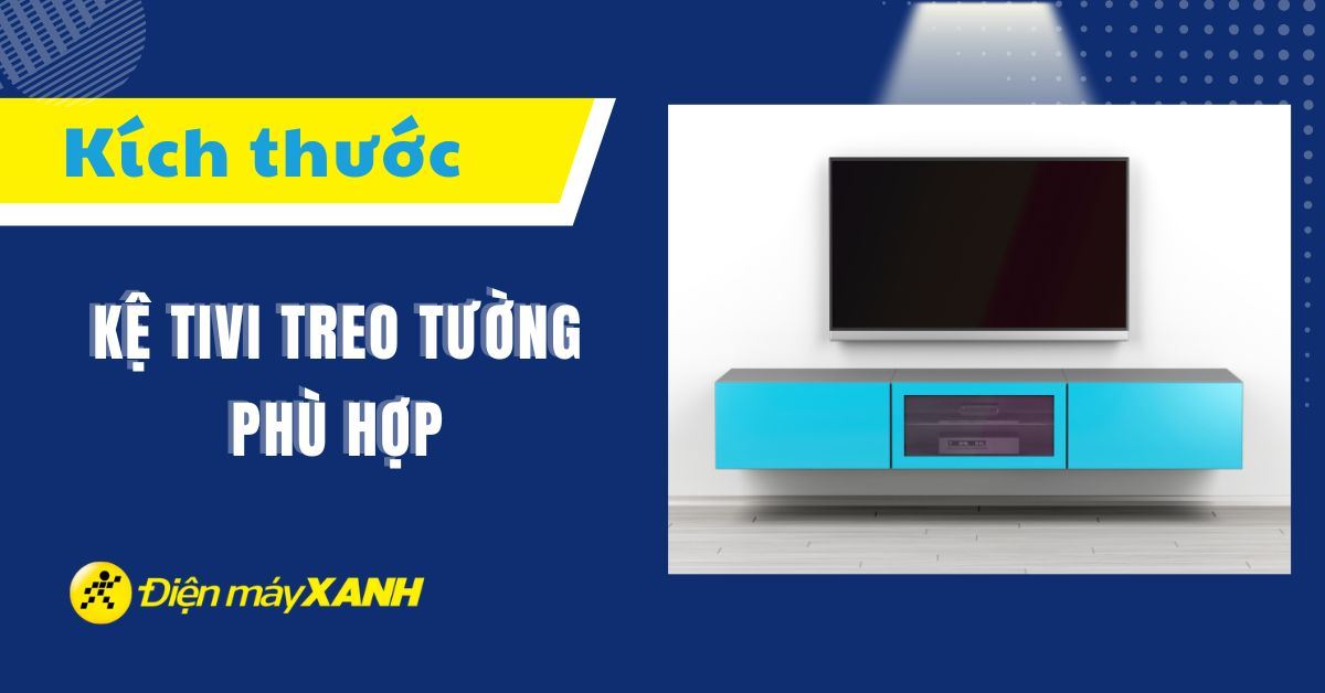 Kích thước kệ tivi treo tường phù hợp với không gian nhà bạn