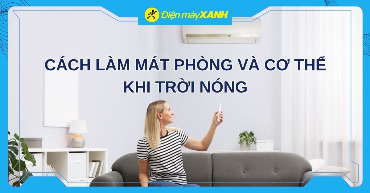 Gợi ý 18 cách làm mát phòng và giảm cảm giác oi bức khi trời nắng nóng